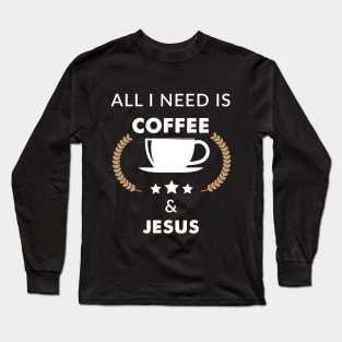 All I need is coffee & Jesus Long Sleeve T-Shirt